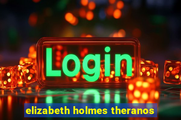 elizabeth holmes theranos